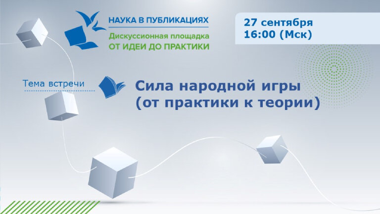 27 сентября 2023 годас 16:00 до 17:30 по Московскому времени на дискуссионной площадке «Наука в публикациях: От идеи до практики» состоится вебинар «Сила народной игры от практики к теории».