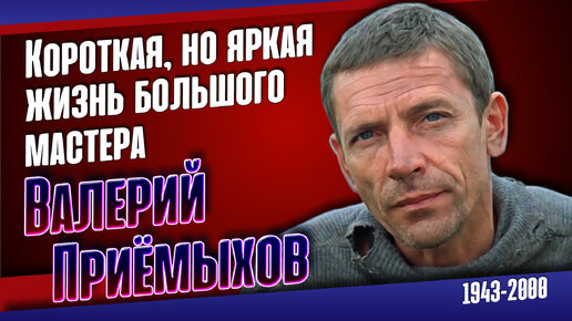 Как сложилась судьба актёра, режиссёра, сценариста и писателя Валерия Приёмыхова.