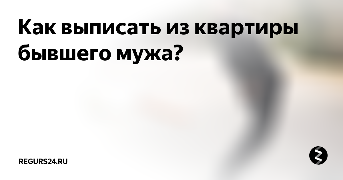 Как выписать из квартиры мужа. Выписать бывшего мужа картинки. Картинка выписать бывшего мужа из квартиры. Как выписать мужа из своей квартиры после развода.