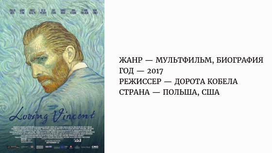  Мультфильм «Ван Гог. С любовью, Винсент» | «Loving Vincent»
 Мультфильм-расследование, приподнимающий завесу тайны над самоубийством Винсента ван Гога - было ли это самоубийством? Или его убили?