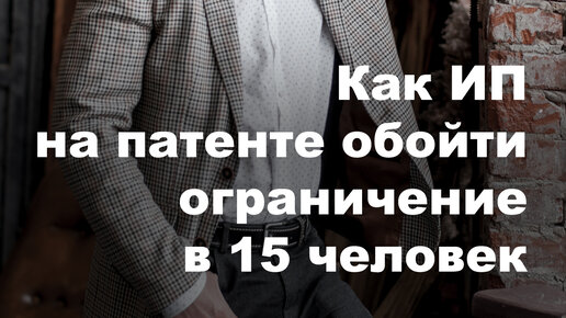 Как индивидуальному предпринимателю на патенте обойти ограничение в 15 человек