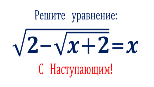 С Наступающим 2022 ➜ Решите уравнение ➜ √(2-√(x+2))=x