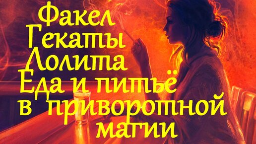 ЕДА И ПИТЬЁ В ПРИВОРОТНОЙ МАГИИ. ЗЕЛЬЯ ВОРОЖЕЕВ… МОЯ СЕРИЯ «ИЗ НАРОДНЫХ ТРАДИЦИЙ». «ФАКЕЛ ГЕКАТЫ. ЛОЛИТА». Видео № 50.