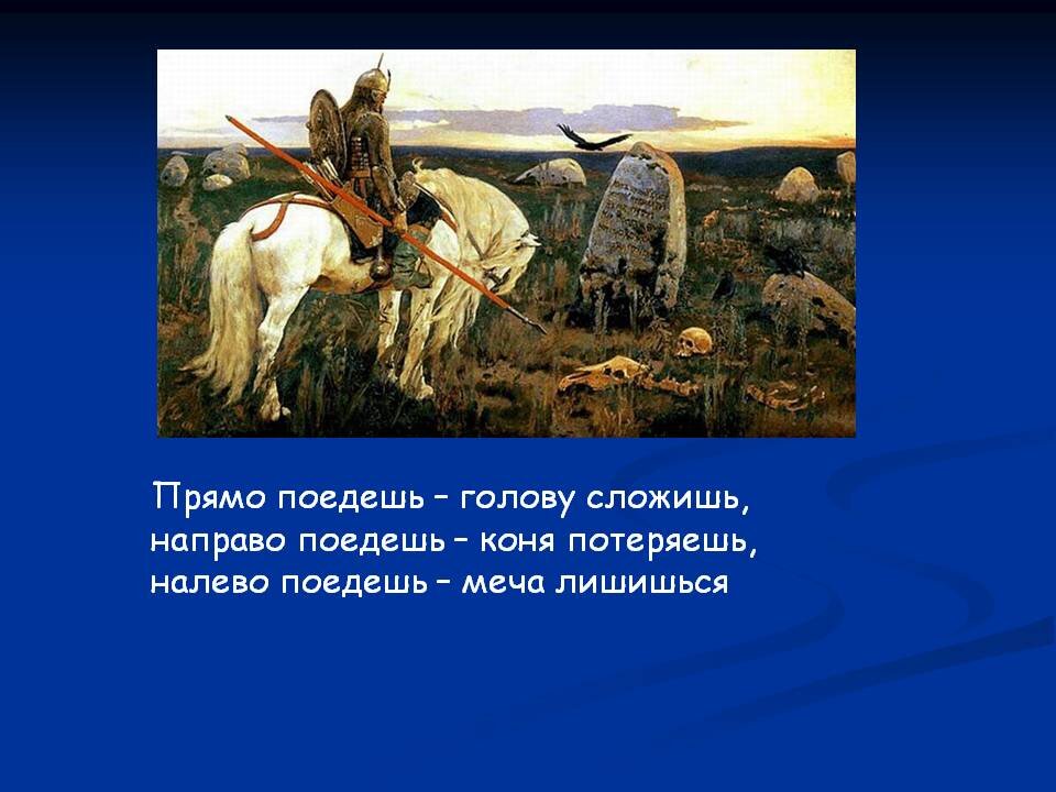 Поезжай прямо. Налево пойдёшь коня потеряешь. Направо пойдешь коня потеряешь налево пойдешь. Коня потеряешь направо. На право Поддеш каня подеряеш.