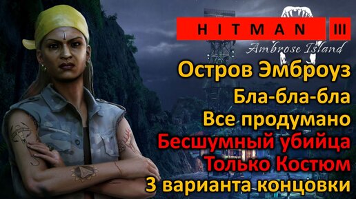 Hitman 3 | Остров Эмброуз | Бла-бла-бла | Все продумано | 3 варианта концовки включая Бесшумный убийца Только костюм