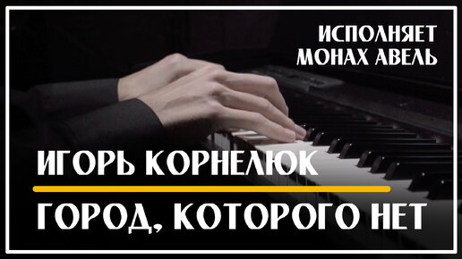 Песня «Город, которого нет» на фортепиано – Игорь Корнелюк / Исполняет Монах Авель