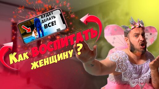 Как воспитать женщину !?!