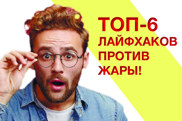 ТОП-6 ЛАЙФХАКОВ ПРОТИВ ЖАРЫ