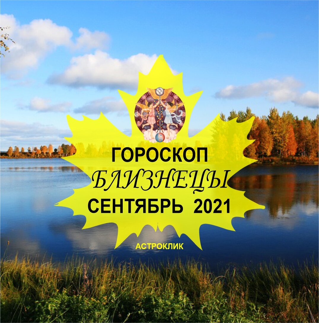 Гороскоп БЛИЗНЕЦЫ на сентябрь 2021 года. Здоровье, работа, деньги, любовь.  | Астроклик | Дзен