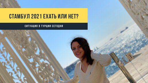 Стамбул 2021. Стоит ли ехать? Все ли открыто и какая ситуация сегодня