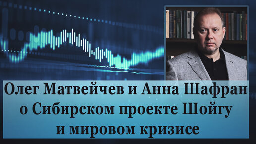 О. Матвейчев и А. Шафран о Сибирском проекте Шойгу и мировом кризисе