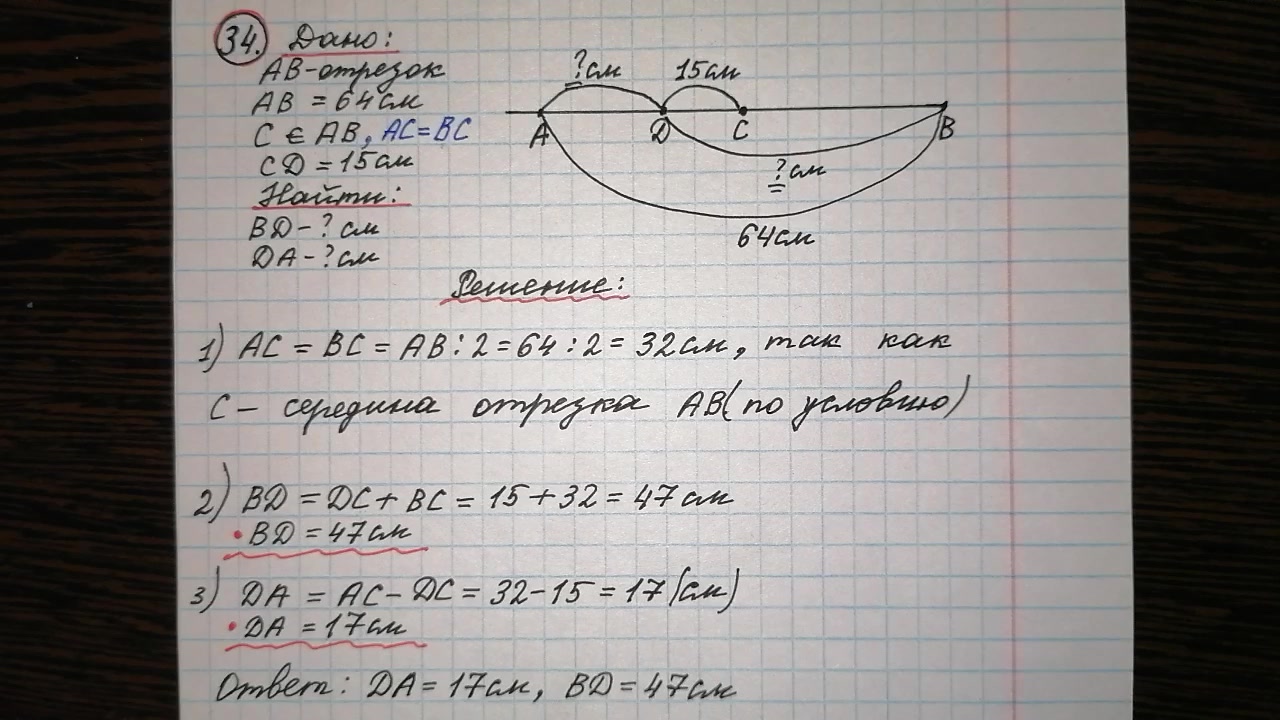 34) Точка С — середина отрезка АВ, равного 64 см. На луче С А отмечена  точка D так, что CD =15 см. Найдите длины отрезков BD и DA.