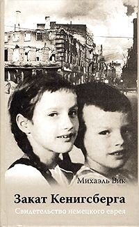 Закат Кенигсберга. Свидетельство немецкого еврея. Вик Михаэль. Издательство Гиперион, 2004 г.
