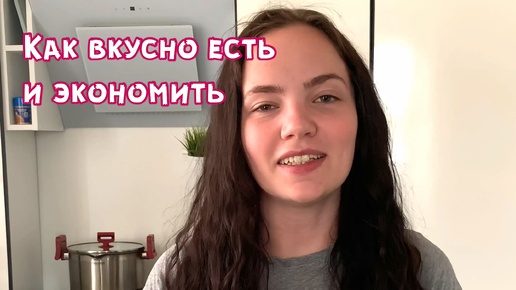 Как можно вкусно есть и экономить на продуктах