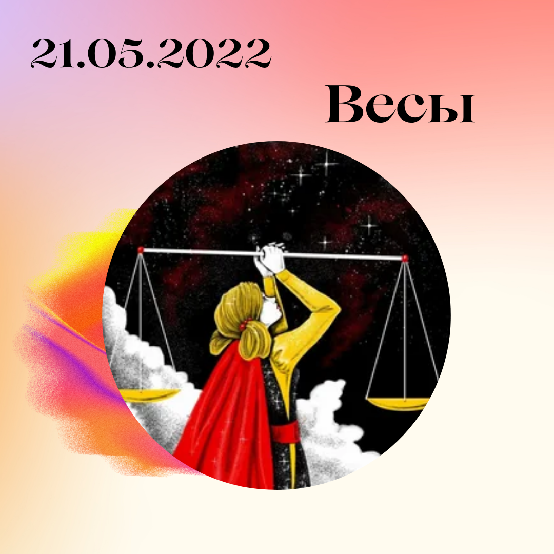 Весы - 21.05.2022