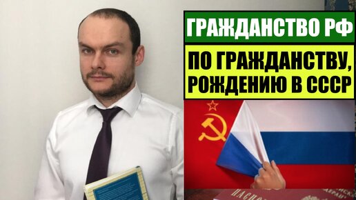 ГРАЖДАНСТВО, ПАСПОРТ РОССИИ ПО ГРАЖДАНСТВУ, РОЖДЕНИЮ в СССР. Миграционный юрист.