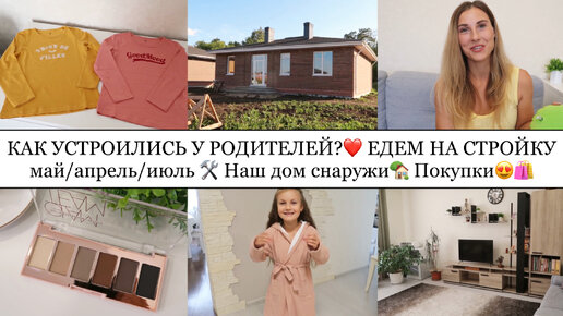 КАК УСТРОИЛИСЬ У РОДИТЕЛЕЙ?❤️• Едем на СТРОЙКУ май/апрель/июль• Показываю ДОМ снаружи🏡• Покупки😍🛍