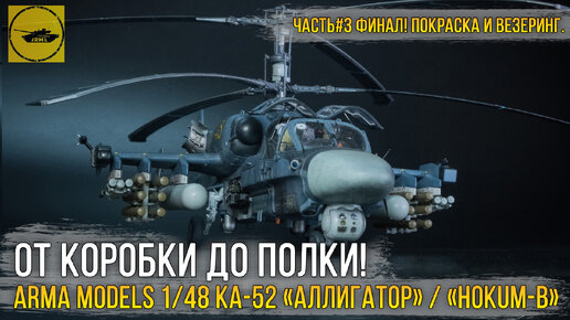 Финал сборки модели Ка-52 «Аллигатор» / Kamov Ka-52 «Hokum-B» от Arma Models в 1/48 масштабе!