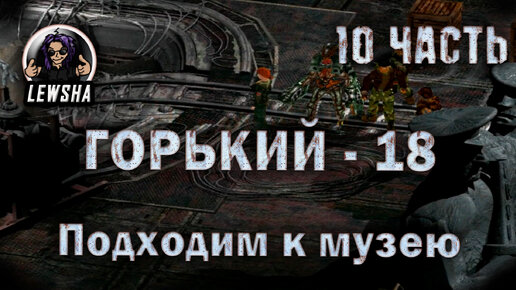 Горький 18 ✇ Оружейный мод V2.7 ✇ Прохождение ✇ Подходим к Музею ✇ Часть 10