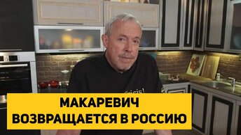 МАКАРЕВИЧ ВОЗВРАЩАЕТСЯ В РОССИЮ