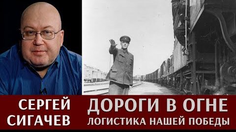 Сергей Сигачев: Дороги в огне. Логистика нашей Победы