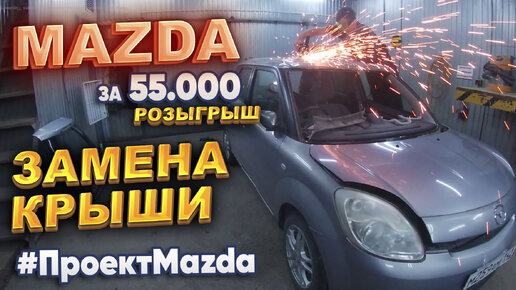 Mazda за 55 000р. Замена крыши. Розыгрыш на 100.000 подписчиков. #ПроектMazda