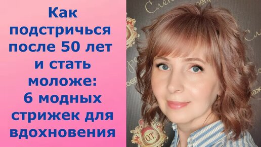 Как подстричься после 50 лет и стать моложе: шесть модных стрижек для вдохновения!