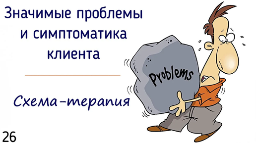 26. Значимые проблемы и симптоматика клиента в психологии схема-терапии | Запрос клиента на сессии