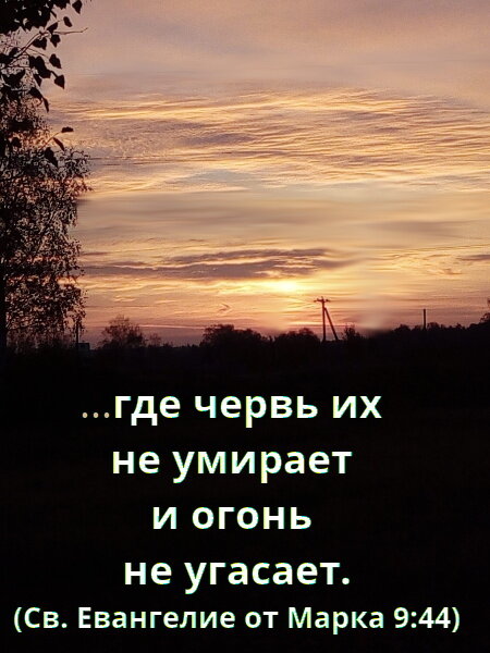 Согласитесь, что попасть в место, где огонь не угасает, а червь не умирает, не хочется...