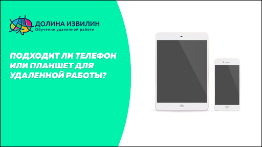 Источник: https://dolinaizvilin.ru/udalennaya-rabota-na-domu/podhodit-li-telefon-ili-planshet-dlya-udalennoj-raboty