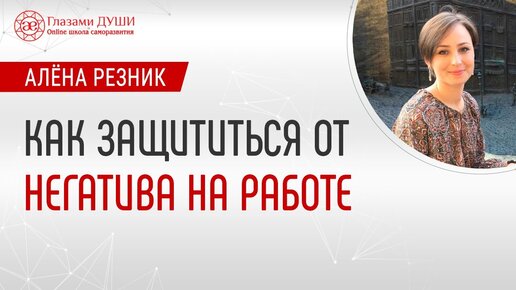 Как защититься от негатива на работе | Глазами Души