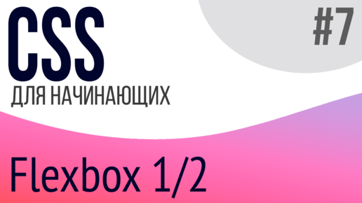 #7. Уроки по CSS для НАЧИНАЮЩИХ (Flexbox 1/2)