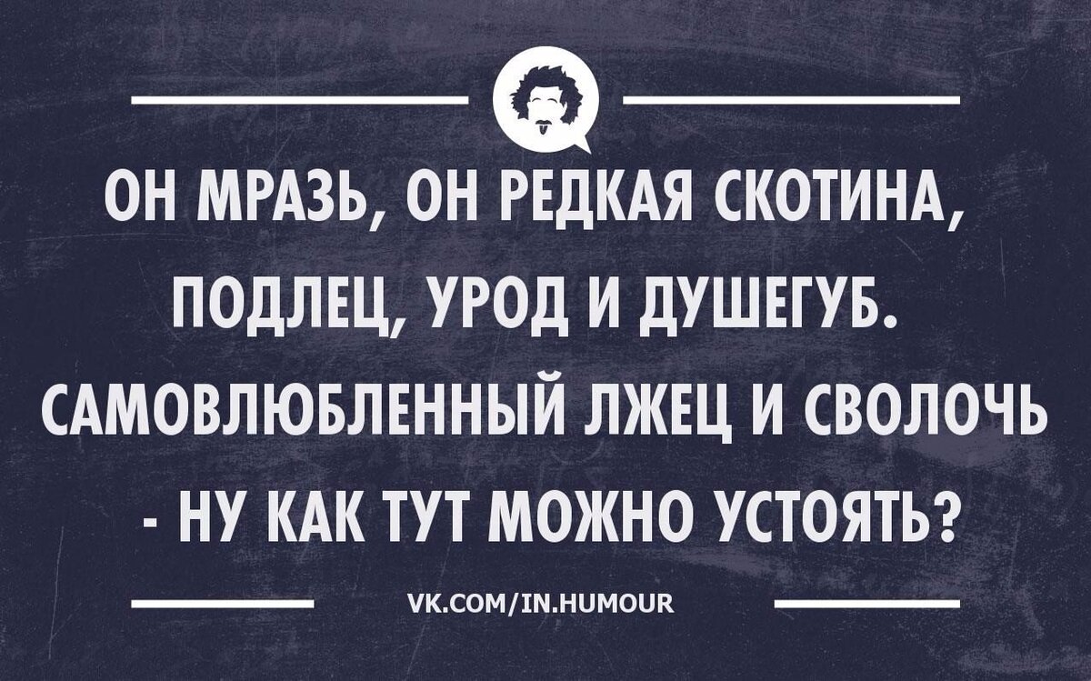 Предатель лжец трус и подлец. Муж скотина. Юмор интеллектуальный тонкий. Муж не скотина. Он тварь он редкая скотина.