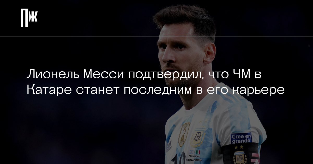     Лионель Месси подтвердил, что ЧМ в Катаре станет последним в его карьере