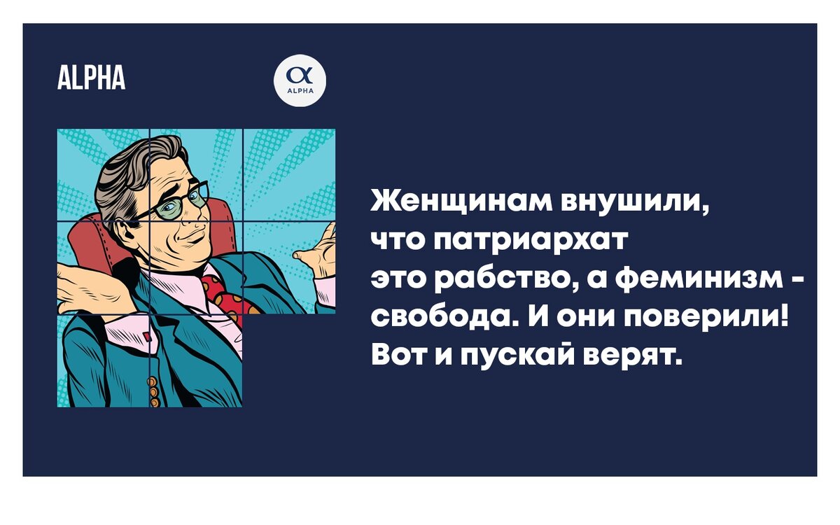 Женщинам внушили, что патриархат это рабство, а феминизм - свобода. И они поверили! Вот и пускай верят. 