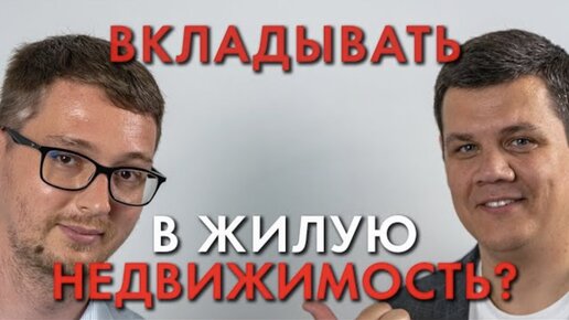 СТОИТ ЛИ ИНВЕСТИРОВАТЬ В ЖИЛУЮ НЕДВИЖИМОСТЬ?