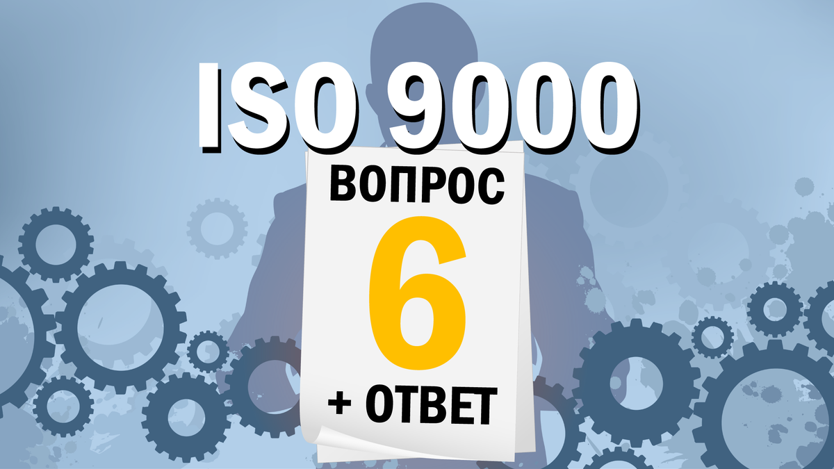 Шестая статья цикла "ISO 9000: 12 вопросов и ответов". Автор: Артур Яковлевич Рачковский - Руководитель Объединенного проекта ИСО-Центр.
