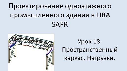 Одноэтажное промышленное здание в Lira Sapr Урок 18 Приложение нагрузок к пространственному каркасу