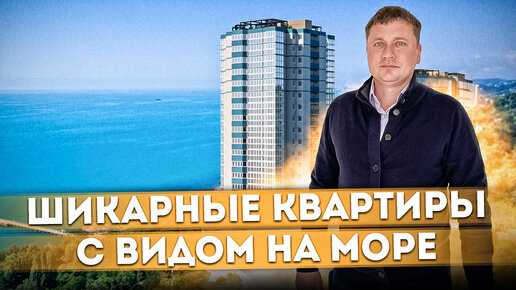 Шикарные квартиры с видом на море в Сочи ЖК 