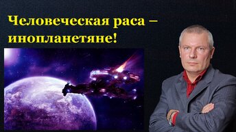 Человеческая раса – инопланетяне!