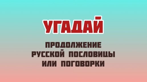 Игра: угадай продолжение пословицы