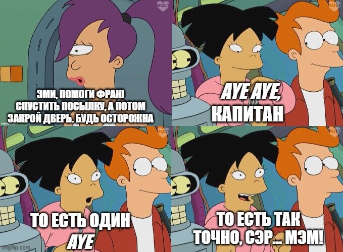 Эми ответила Лиле морским сленгом. Звучит как "ай-ай, капитан". Аналог "так точно". Слово глаз в английском языке звучит тоже как "ай" (но иначе пишется). То есть Эми будто сказала "глаз-глаз", но потом смутилась из-за того, что у Лизы один глаз. И поправила себя, сказав "один глаз". У нас просто перевели: "Хорошо, капитан Один Глаз" // Футурама (Futurama), s01e02 © 20th Century Fox Film Corporation