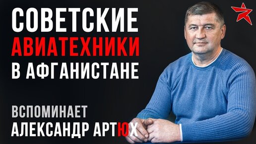 Советские авиатехники в Афганистане. Вспоминает Александр Артюх