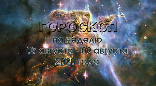 Гороскоп на неделю с 03 августа по 09 августа 2020 года для всех знаков Зодиака