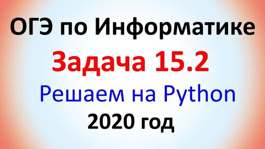 ОГЭ Информатика 2020 ФИПИ  Задача 15.2 - Решаем с помощью Python