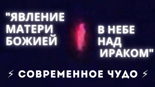 Явление Богородицы над Ираком (современное чудо). Как это было? Рассказываем здесь и сейчас.