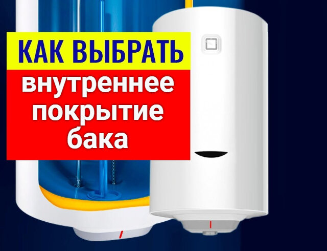 Выбирая водонагреватель, особенно важно уделять внимание внутреннему покрытию бака.