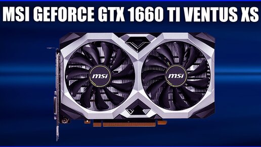 Видеокарта MSI GeForce GTX 1660 TI VENTUS XS (OC, V1, OCV1)