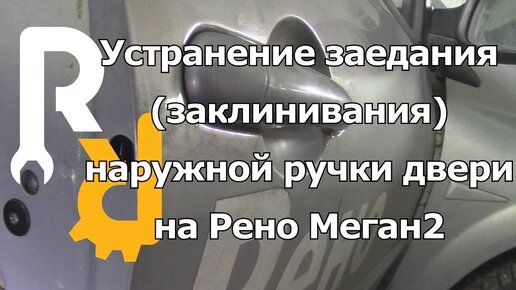 КАК ПРАВИЛЬНО УСТРАНИТЬ ЗАЕДАНИЕ НАРУЖНОЙ РУЧКИ ОТКРЫВАНИЯ ДВЕРИ НА РЕНО МЕГАН2, СЦЕНИК2, КЛИО3