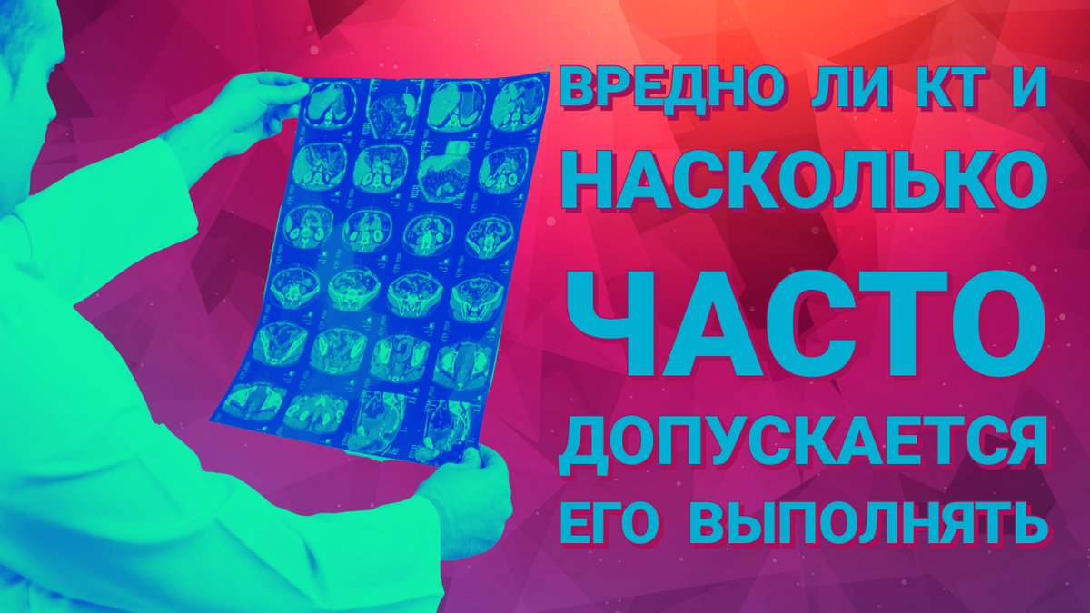 КТ - вредно ли его делать и как часто можно его выполнять, чтобы не получить "лишнего"?